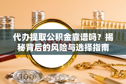 浑源代办提取公积金靠谱吗？揭秘背后的风险与选择指南