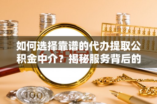 浑源如何选择靠谱的代办提取公积金中介？揭秘服务背后的真相