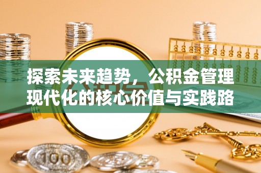 浑源探索未来趋势，公积金管理现代化的核心价值与实践路径