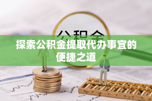 浑源探索公积金提取代办事宜的便捷之道