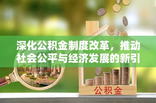 浑源深化公积金制度改革，推动社会公平与经济发展的新引擎