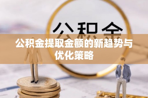 浑源公积金提取金额的新趋势与优化策略