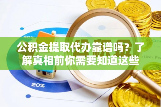 浑源公积金提取代办靠谱吗？了解真相前你需要知道这些