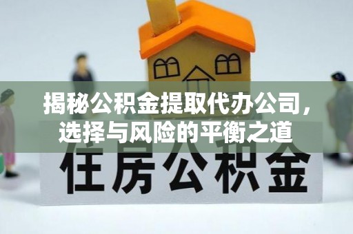 浑源揭秘公积金提取代办公司，选择与风险的平衡之道