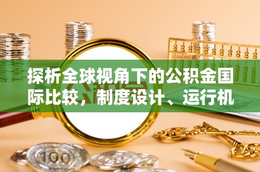 浑源探析全球视角下的公积金国际比较，制度设计、运行机制与未来趋势
