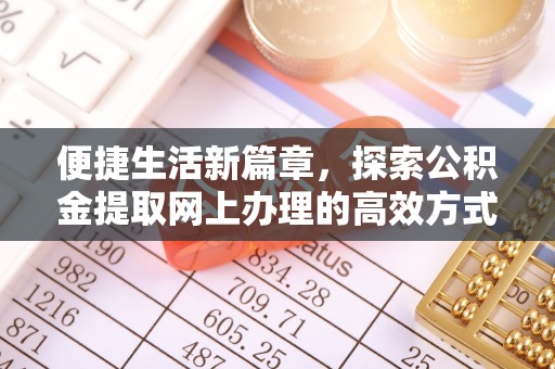 浑源便捷生活新篇章，探索公积金提取网上办理的高效方式