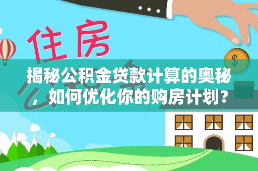 浑源揭秘公积金贷款计算的奥秘，如何优化你的购房计划？