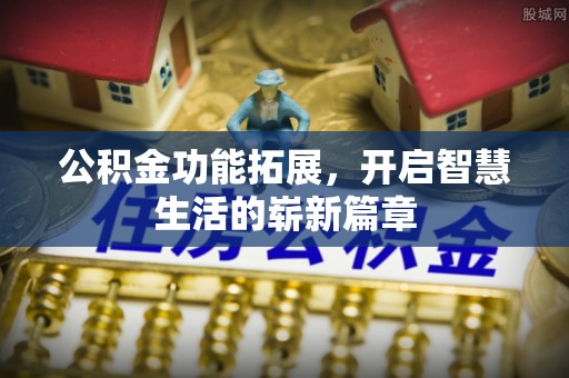 浑源公积金功能拓展，开启智慧生活的崭新篇章