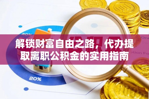 浑源解锁财富自由之路，代办提取离职公积金的实用指南