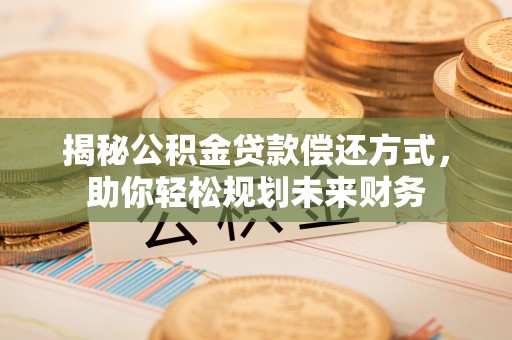 浑源揭秘公积金贷款偿还方式，助你轻松规划未来财务