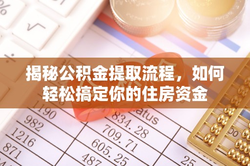 浑源揭秘公积金提取流程，如何轻松搞定你的住房资金