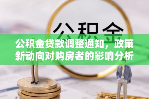 浑源公积金贷款调整通知，政策新动向对购房者的影响分析