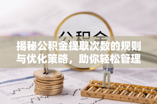 浑源揭秘公积金提取次数的规则与优化策略，助你轻松管理财务