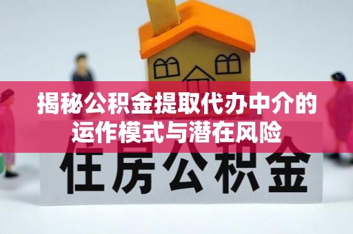 浑源揭秘公积金提取代办中介的运作模式与潜在风险