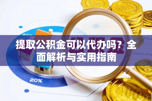 浑源提取公积金可以代办吗？全面解析与实用指南