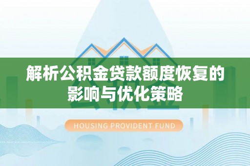 浑源解析公积金贷款额度恢复的影响与优化策略