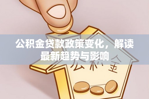 浑源公积金贷款政策变化，解读最新趋势与影响