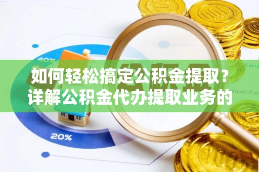 浑源如何轻松搞定公积金提取？详解公积金代办提取业务的便捷之道