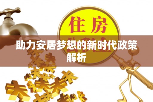 浑源助力安居梦想的新时代政策解析