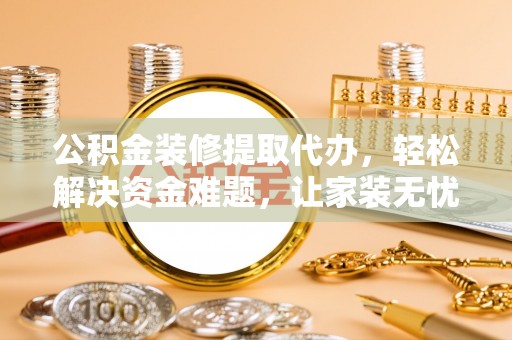 浑源公积金装修提取代办，轻松解决资金难题，让家装无忧