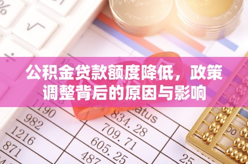 浑源公积金贷款额度降低，政策调整背后的原因与影响