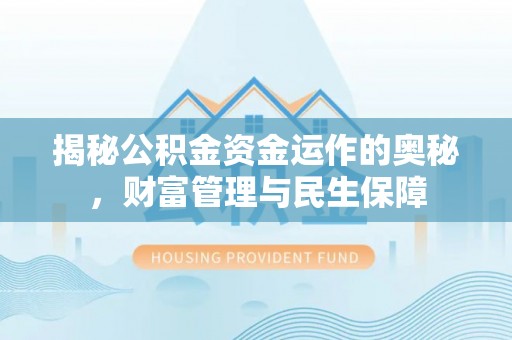 浑源揭秘公积金资金运作的奥秘，财富管理与民生保障