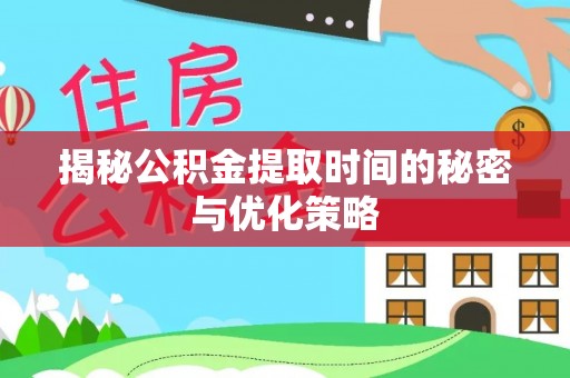 浑源揭秘公积金提取时间的秘密与优化策略