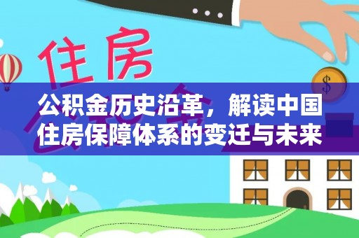 浑源公积金历史沿革，解读中国住房保障体系的变迁与未来