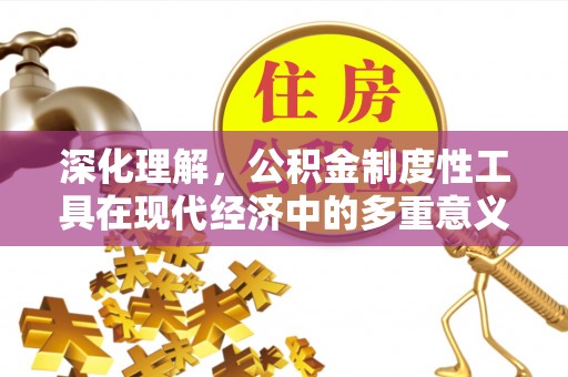 浑源深化理解，公积金制度性工具在现代经济中的多重意义