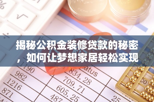 浑源揭秘公积金装修贷款的秘密，如何让梦想家居轻松实现？