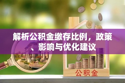 浑源解析公积金缴存比例，政策、影响与优化建议