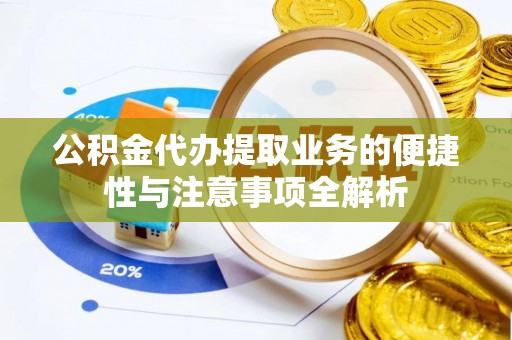 浑源公积金代办提取业务的便捷性与注意事项全解析