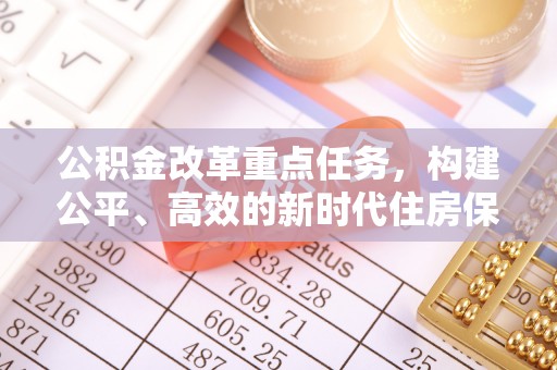 浑源公积金改革重点任务，构建公平、高效的新时代住房保障体系