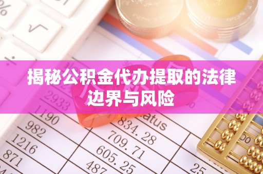 浑源揭秘公积金代办提取的法律边界与风险