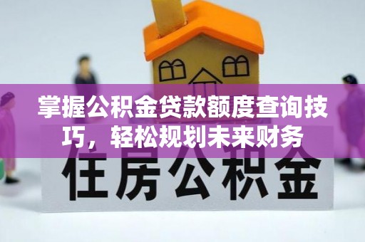 浑源掌握公积金贷款额度查询技巧，轻松规划未来财务