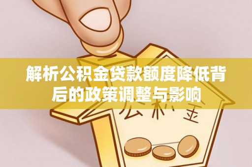 浑源解析公积金贷款额度降低背后的政策调整与影响