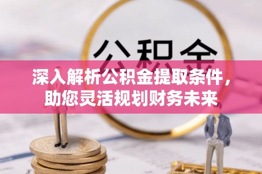浑源深入解析公积金提取条件，助您灵活规划财务未来