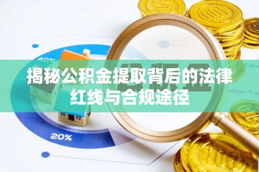 浑源揭秘公积金提取背后的法律红线与合规途径