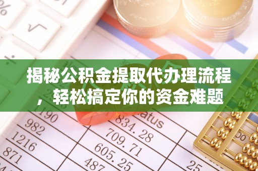 浑源揭秘公积金提取代办理流程，轻松搞定你的资金难题