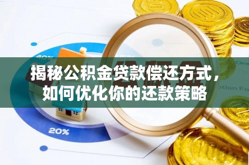 浑源揭秘公积金贷款偿还方式，如何优化你的还款策略
