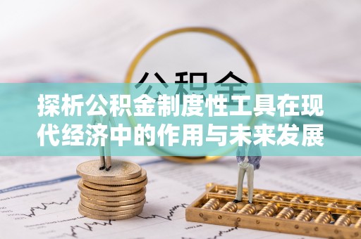 浑源探析公积金制度性工具在现代经济中的作用与未来发展趋势