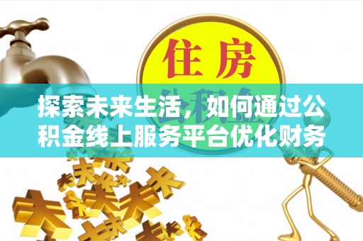 浑源探索未来生活，如何通过公积金线上服务平台优化财务管理