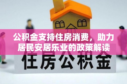 浑源公积金支持住房消费，助力居民安居乐业的政策解读
