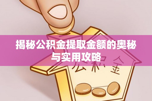 浑源揭秘公积金提取金额的奥秘与实用攻略