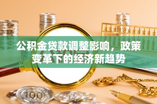 浑源公积金贷款调整影响，政策变革下的经济新趋势
