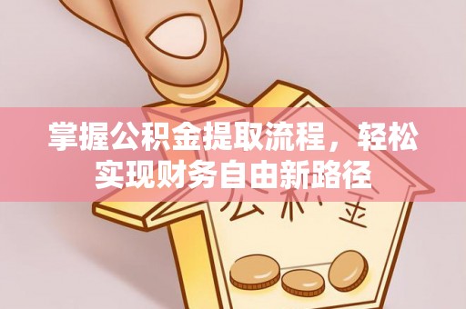 浑源掌握公积金提取流程，轻松实现财务自由新路径