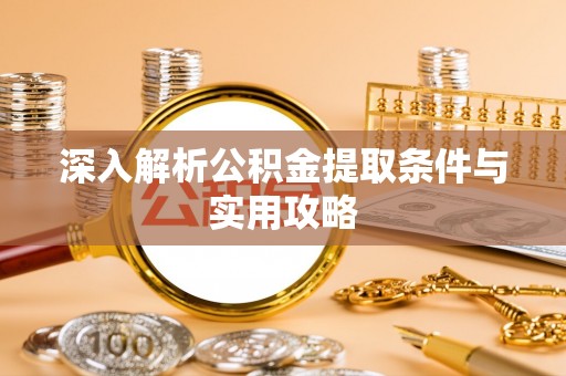浑源深入解析公积金提取条件与实用攻略