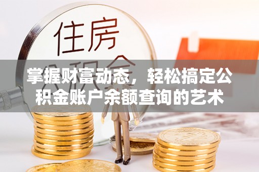 浑源掌握财富动态，轻松搞定公积金账户余额查询的艺术