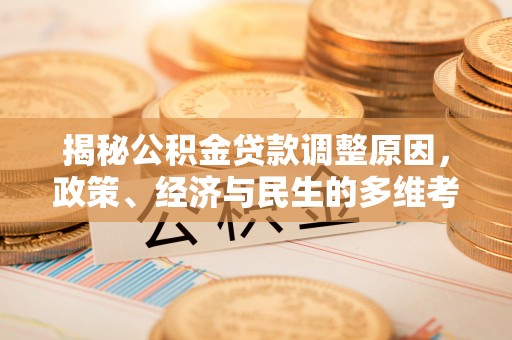 浑源揭秘公积金贷款调整原因，政策、经济与民生的多维考量