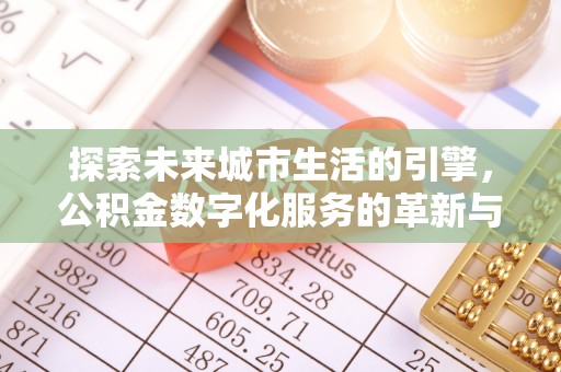 浑源探索未来城市生活的引擎，公积金数字化服务的革新与实践